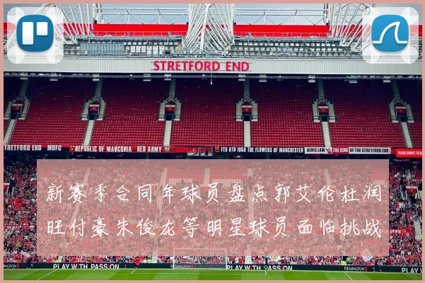 新赛季合同年球员盘点郭艾伦杜润旺付豪朱俊龙等明星球员面临挑战