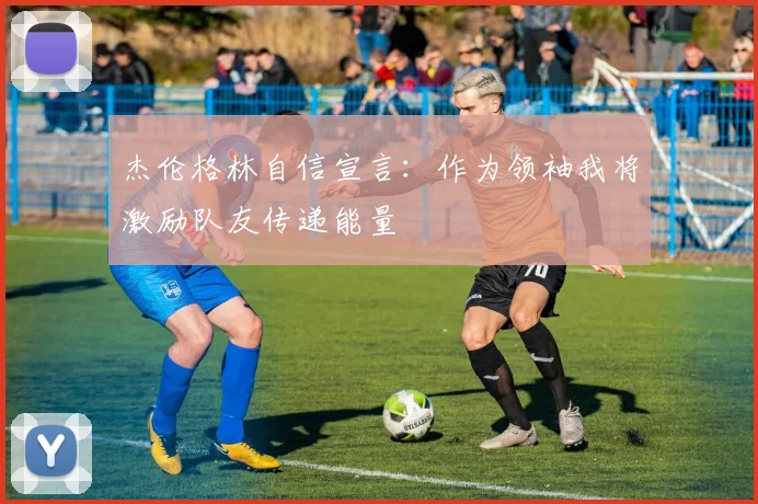 杰伦格林自信宣言：作为领袖我将激励队友传递能量