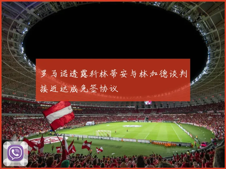 罗马诺透露科林蒂安与林加德谈判接近达成免签协议