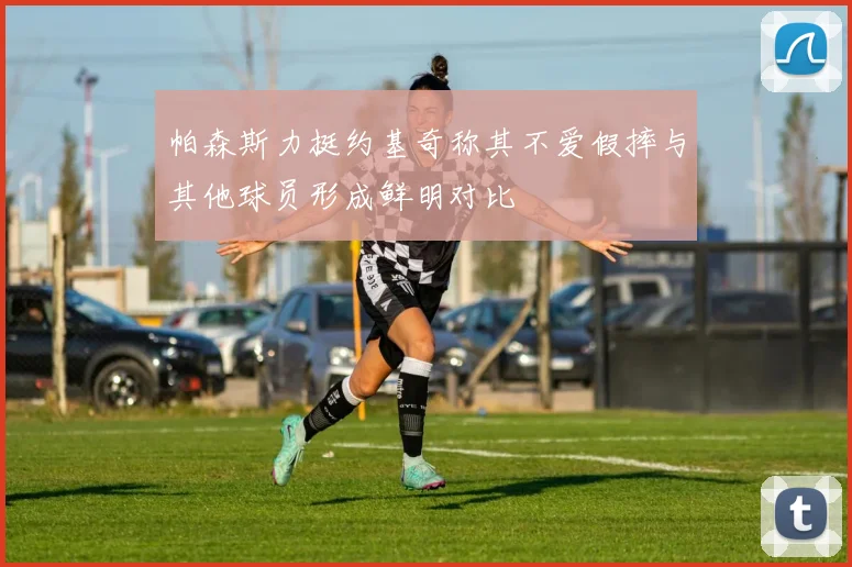 帕森斯力挺约基奇称其不爱假摔与其他球员形成鲜明对比