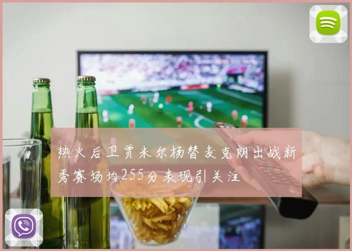 热火后卫贾米尔杨替麦克朗出战新秀赛场均255分表现引关注