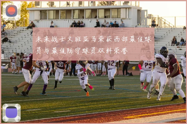 未来战士文班亚马荣获西部最佳球员与最佳防守球员双料荣誉