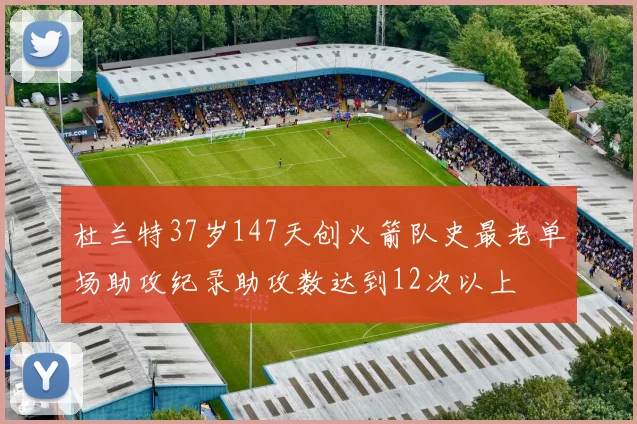杜兰特37岁147天创火箭队史最老单场助攻纪录助攻数达到12次以上