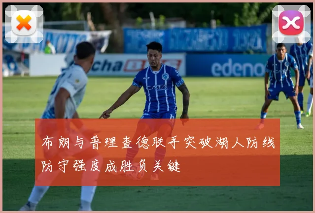 布朗与普理查德联手突破湖人防线防守强度成胜负关键