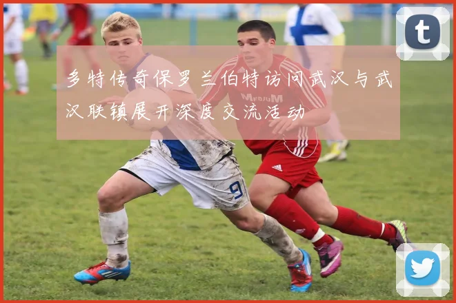 多特传奇保罗兰伯特访问武汉与武汉联镇展开深度交流活动