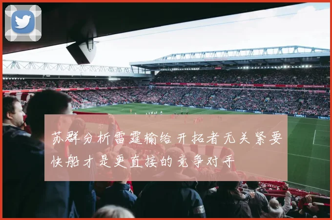 苏群分析雷霆输给开拓者无关紧要快船才是更直接的竞争对手