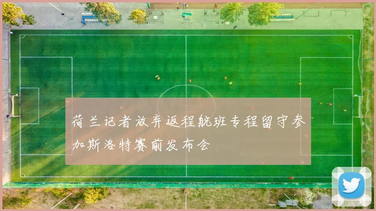 荷兰记者放弃返程航班专程留守参加斯洛特赛前发布会