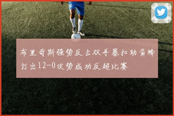布里奇斯强势反击双手暴扣助黄蜂打出12-0攻势成功反超比赛