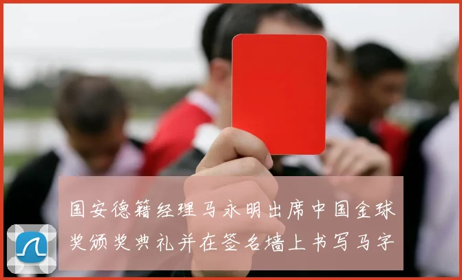 国安德籍经理马永明出席中国金球奖颁奖典礼并在签名墙上书写马字展现独特风采