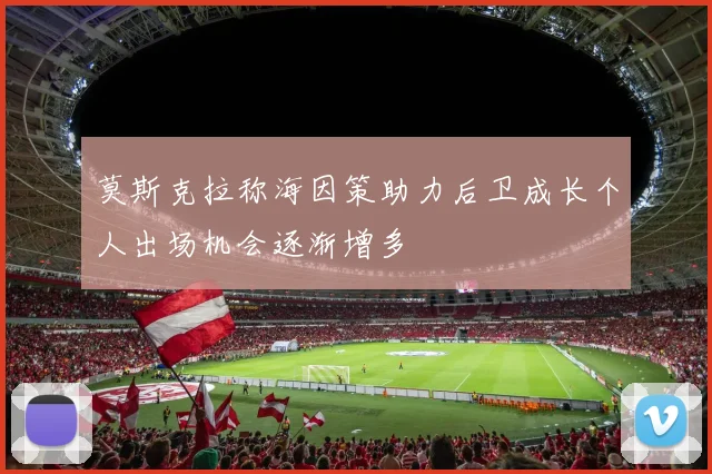莫斯克拉称海因策助力后卫成长个人出场机会逐渐增多