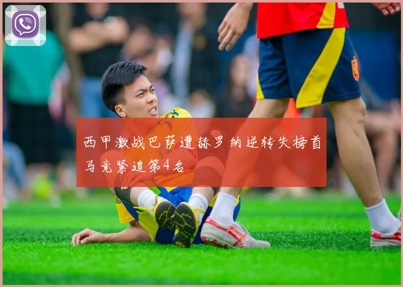 西甲激战巴萨遭赫罗纳逆转失榜首马竞紧追第4名