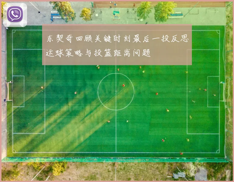 东契奇回顾关键时刻最后一投反思运球策略与投篮距离问题