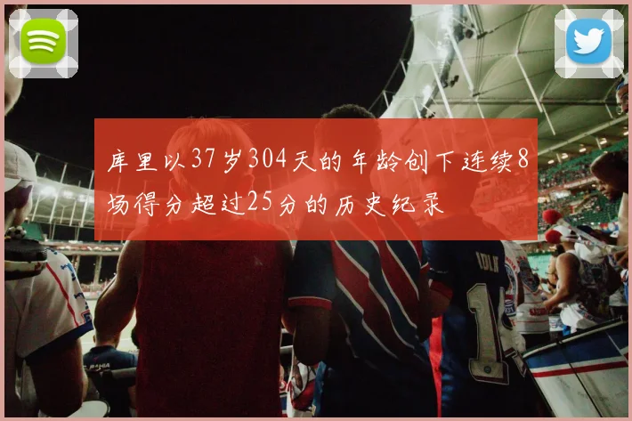 库里以37岁304天的年龄创下连续8场得分超过25分的历史纪录