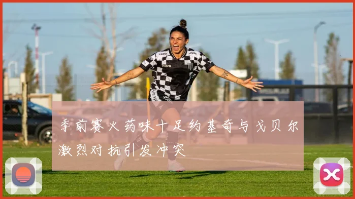 季前赛火药味十足约基奇与戈贝尔激烈对抗引发冲突