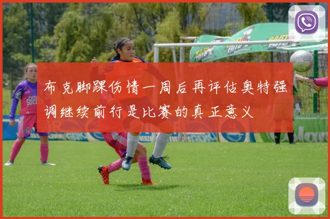 布克脚踝伤情一周后再评估奥特强调继续前行是比赛的真正意义