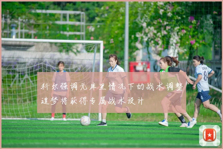 科尔强调无库里情况下的战术调整追梦将获得专属战术设计