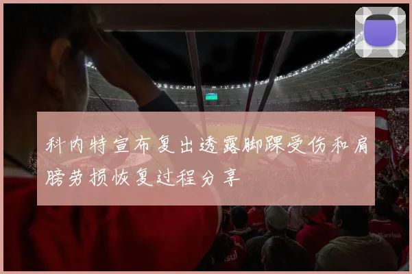 科内特宣布复出透露脚踝受伤和肩膀劳损恢复过程分享